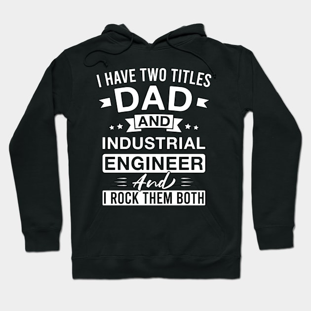 I Have Two Titles Dad and Industrial Engineer and I Rock Them Both - Industrial Engineers Father's Day Hoodie by FOZClothing